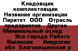 Кладовщик-комплектовщик › Название организации ­ Паритет, ООО › Отрасль предприятия ­ Другое › Минимальный оклад ­ 20 000 - Все города Работа » Вакансии   . Амурская обл.,Благовещенский р-н